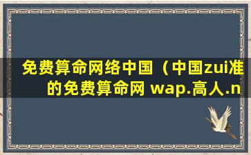 免费算命网络中国（中国zui准的免费算命网 wap.高人.net）